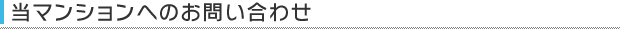 当マンションへのお問い合わせ